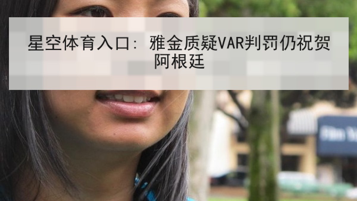 星空体育入口: 雅金质疑VAR判罚仍祝贺阿根廷 星空体育入口: 雅金质疑VAR判罚仍祝贺阿根廷