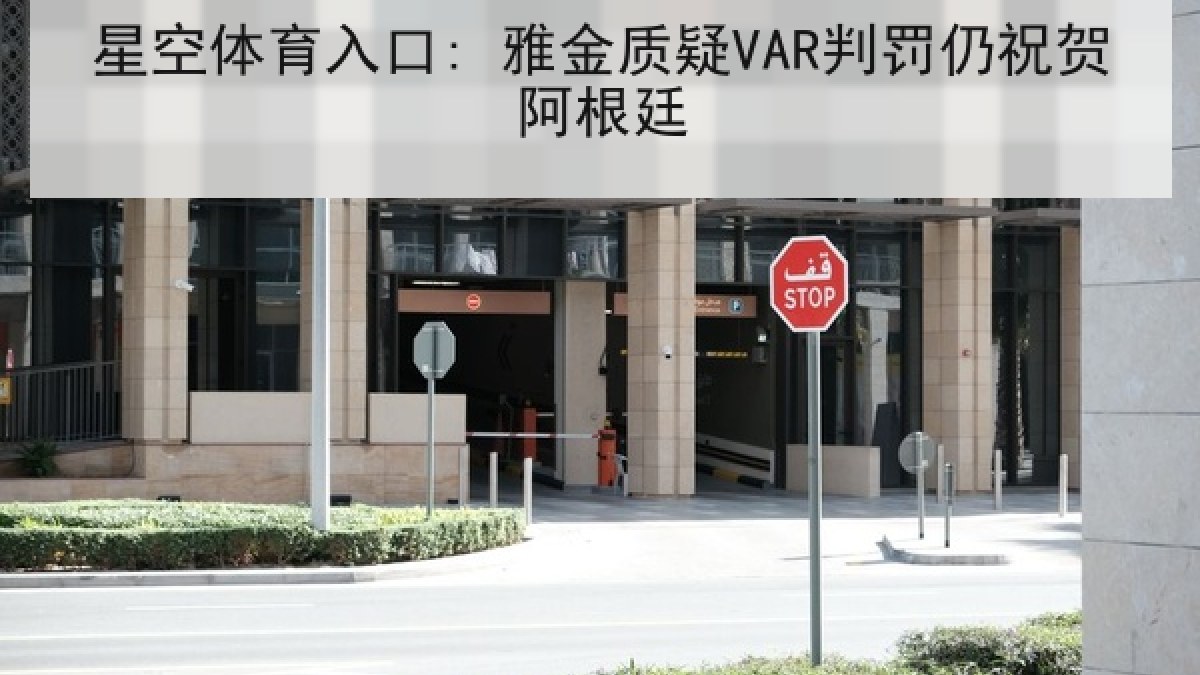 星空体育入口: 雅金质疑VAR判罚仍祝贺阿根廷 星空体育入口: 雅金质疑VAR判罚仍祝贺阿根廷